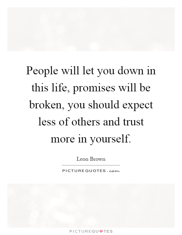 People will let you down in this life, promises will be broken, you should expect less of others and trust more in yourself Picture Quote #1