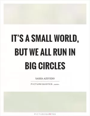 It’s a small world, but we all run in big circles Picture Quote #1