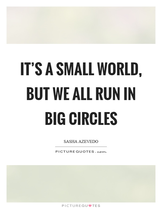 It's a small world, but we all run in big circles Picture Quote #1