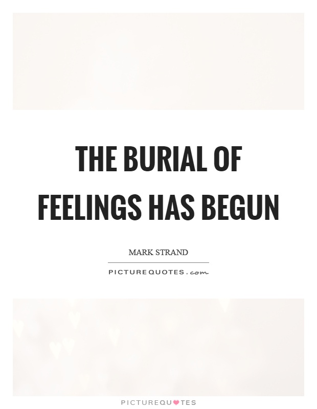 The burial of feelings has begun Picture Quote #1
