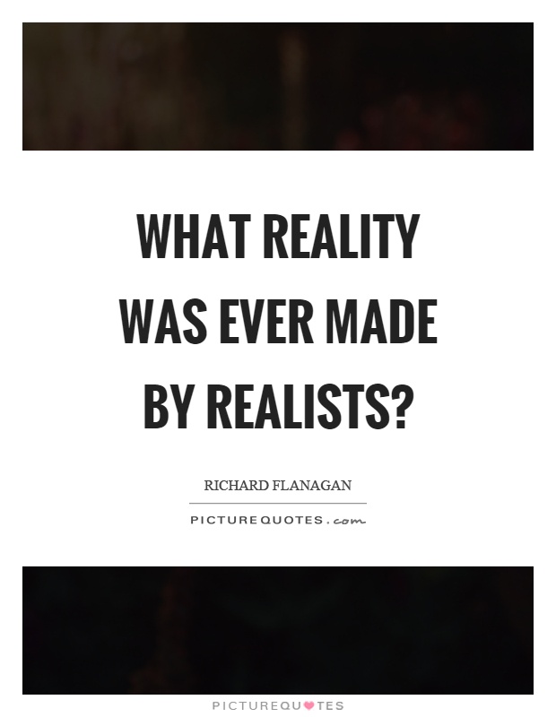 What reality was ever made by realists? Picture Quote #1