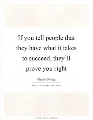 If you tell people that they have what it takes to succeed, they’ll prove you right Picture Quote #1
