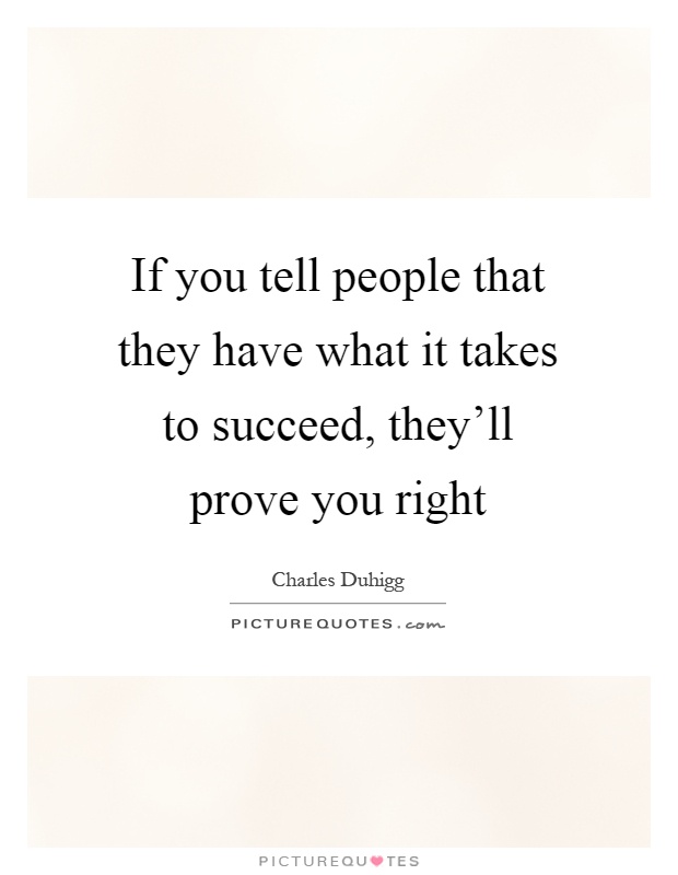 If you tell people that they have what it takes to succeed, they'll prove you right Picture Quote #1