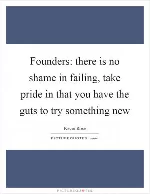 Founders: there is no shame in failing, take pride in that you have the guts to try something new Picture Quote #1