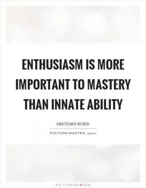 Enthusiasm is more important to mastery than innate ability Picture Quote #1