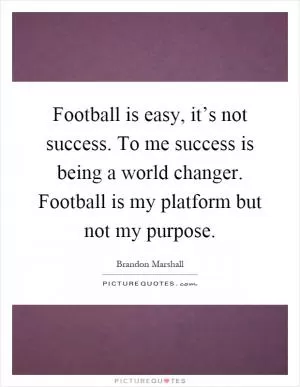 Football is easy, it’s not success. To me success is being a world changer. Football is my platform but not my purpose Picture Quote #1