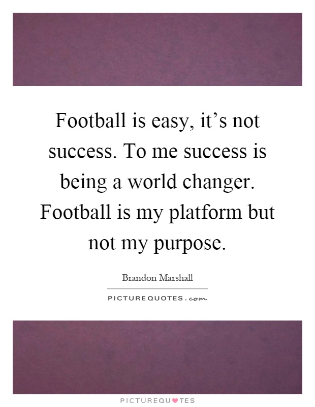 Football is easy, it's not success. To me success is being a world changer. Football is my platform but not my purpose Picture Quote #1