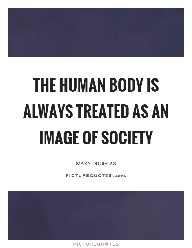 The human body is always treated as an image of society Picture Quote #1