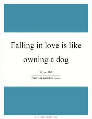 Falling in love is like owning a dog Picture Quote #1
