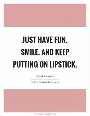 Just have fun. Smile. And keep putting on lipstick Picture Quote #1