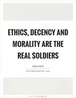 Ethics, decency and morality are the real soldiers Picture Quote #1