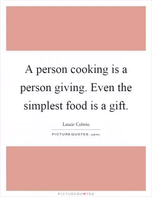A person cooking is a person giving. Even the simplest food is a gift Picture Quote #1