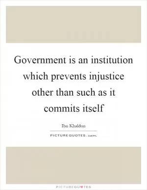 Government is an institution which prevents injustice other than such as it commits itself Picture Quote #1