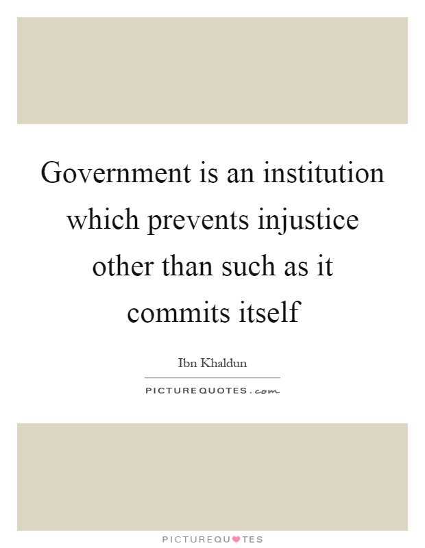 Government is an institution which prevents injustice other than such as it commits itself Picture Quote #1