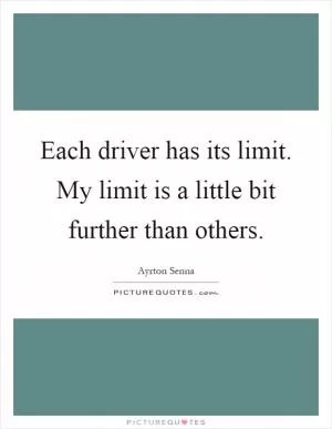 Each driver has its limit. My limit is a little bit further than others Picture Quote #1
