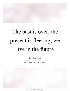 The past is over; the present is fleeting; we live in the future Picture Quote #1