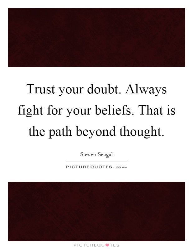 Trust your doubt. Always fight for your beliefs. That is the path beyond thought Picture Quote #1