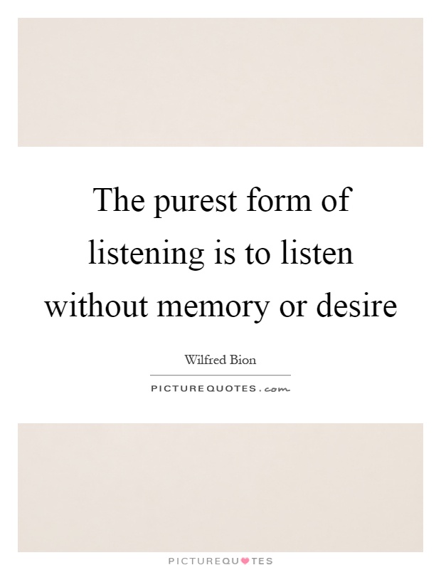 The purest form of listening is to listen without memory or desire Picture Quote #1