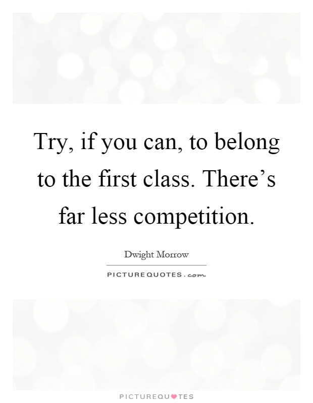 Try, if you can, to belong to the first class. There's far less competition Picture Quote #1