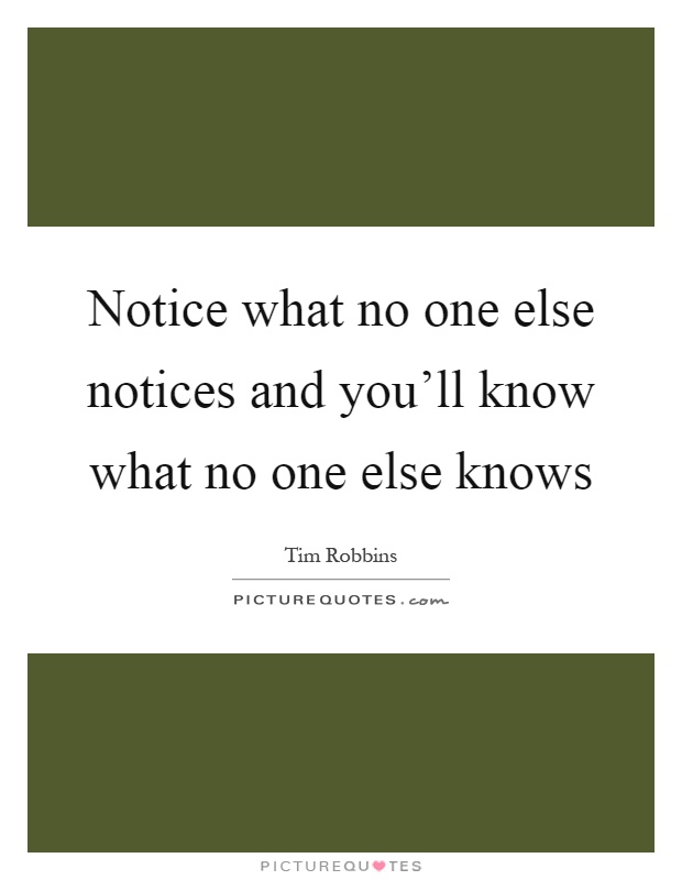 Notice what no one else notices and you'll know what no one else knows Picture Quote #1