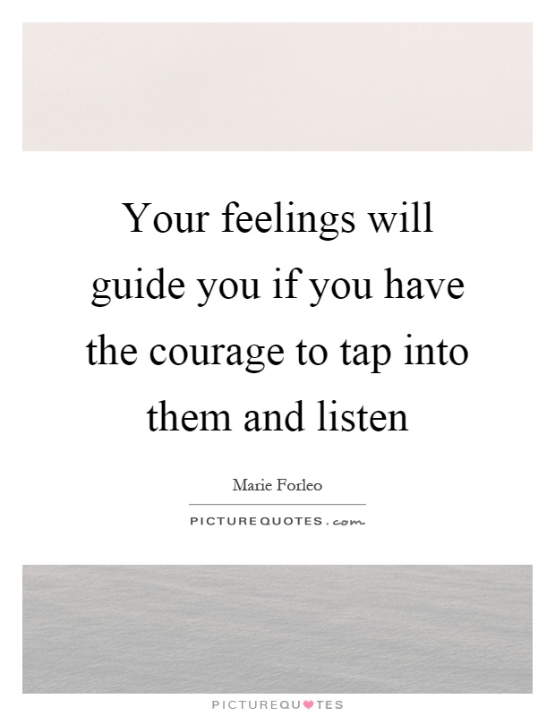 Your feelings will guide you if you have the courage to tap into them and listen Picture Quote #1