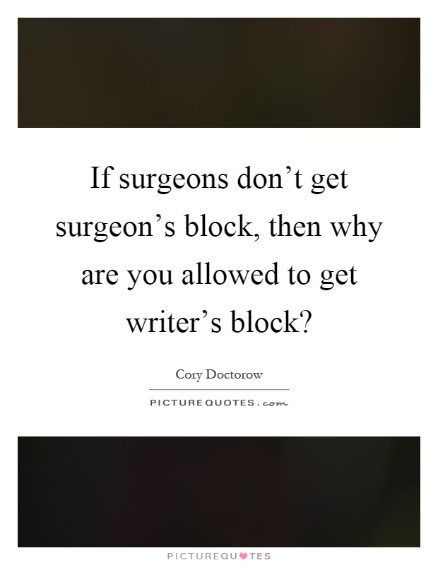 If surgeons don't get surgeon's block, then why are you allowed to get writer's block? Picture Quote #1