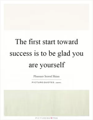 The first start toward success is to be glad you are yourself Picture Quote #1