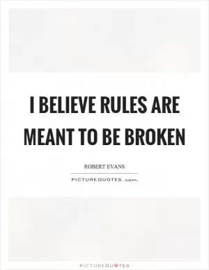 I believe rules are meant to be broken Picture Quote #1