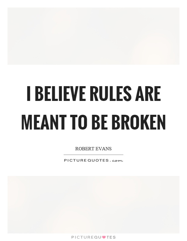 I believe rules are meant to be broken Picture Quote #1