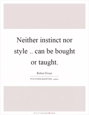 Neither instinct nor style.. can be bought or taught Picture Quote #1