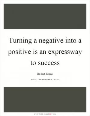 Turning a negative into a positive is an expressway to success Picture Quote #1