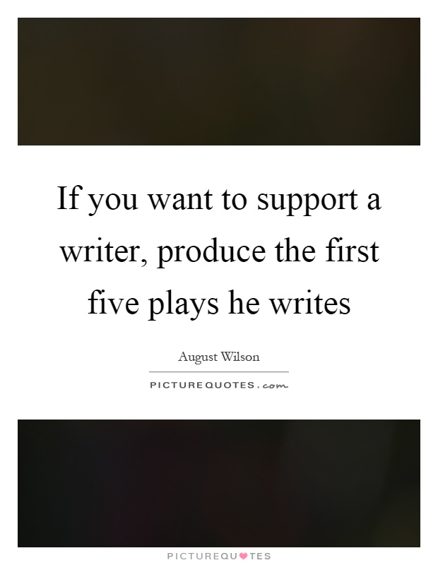 If you want to support a writer, produce the first five plays he writes Picture Quote #1