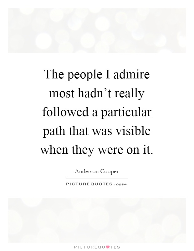 The people I admire most hadn't really followed a particular path that was visible when they were on it Picture Quote #1