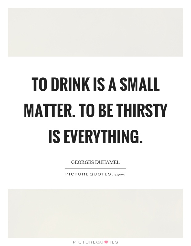 To drink is a small matter. To be thirsty is everything Picture Quote #1