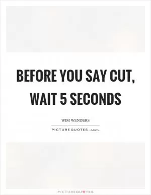Before you say cut, wait 5 seconds Picture Quote #1