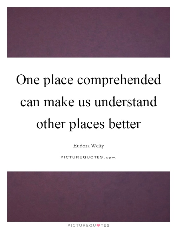 One place comprehended can make us understand other places better Picture Quote #1