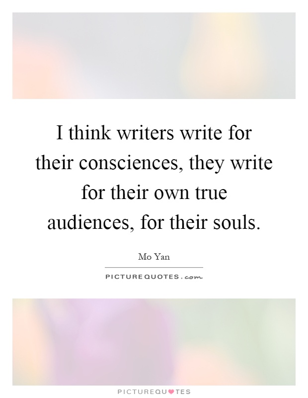 I think writers write for their consciences, they write for their own true audiences, for their souls Picture Quote #1