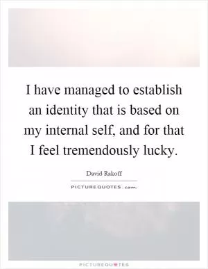 I have managed to establish an identity that is based on my internal self, and for that I feel tremendously lucky Picture Quote #1