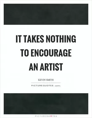 It takes nothing to encourage an artist Picture Quote #1