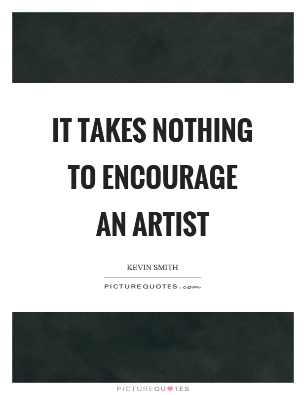 It takes nothing to encourage an artist Picture Quote #1