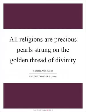 All religions are precious pearls strung on the golden thread of divinity Picture Quote #1