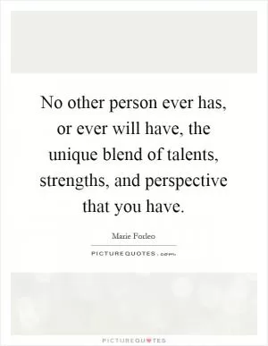 No other person ever has, or ever will have, the unique blend of talents, strengths, and perspective that you have Picture Quote #1