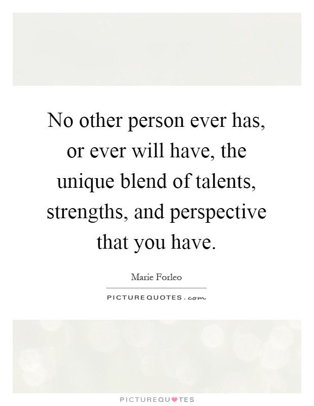 No other person ever has, or ever will have, the unique blend of talents, strengths, and perspective that you have Picture Quote #1