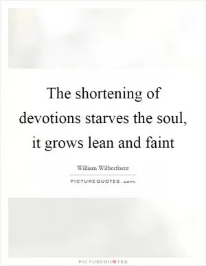 The shortening of devotions starves the soul, it grows lean and faint Picture Quote #1