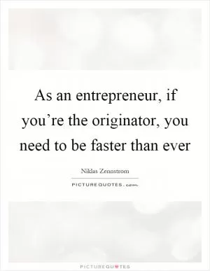 As an entrepreneur, if you’re the originator, you need to be faster than ever Picture Quote #1