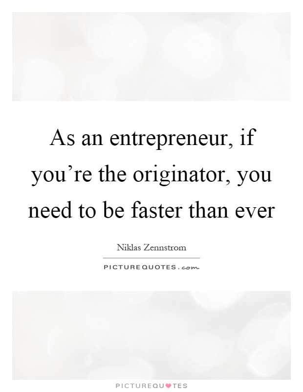 As an entrepreneur, if you're the originator, you need to be faster than ever Picture Quote #1