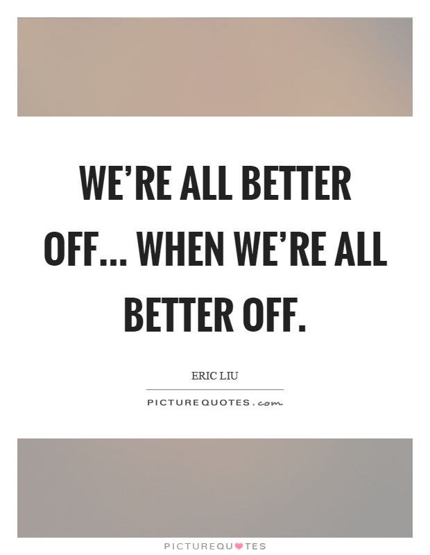 We're all better off... when we're all better off Picture Quote #1