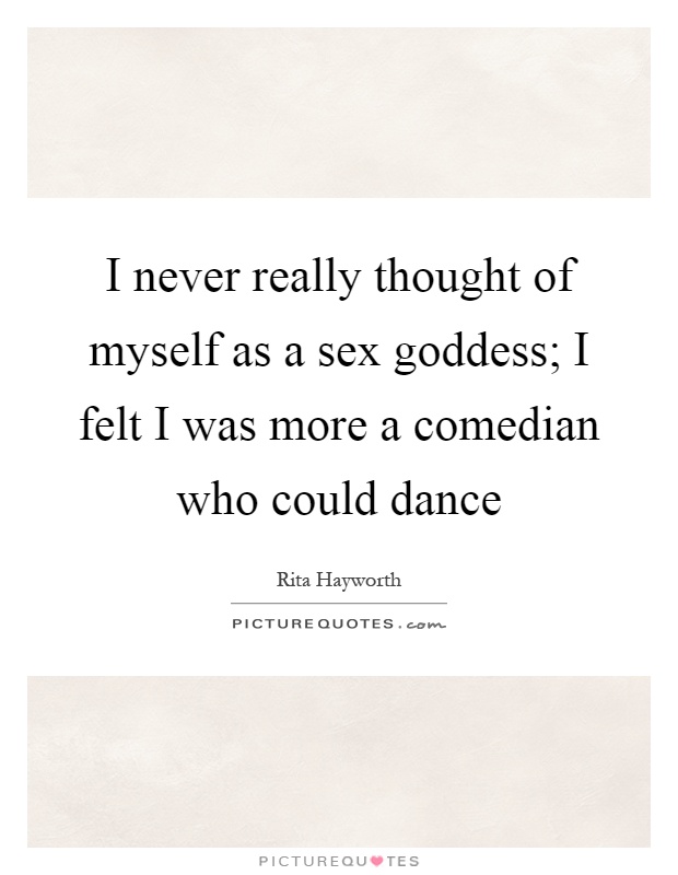 I never really thought of myself as a sex goddess; I felt I was more a comedian who could dance Picture Quote #1