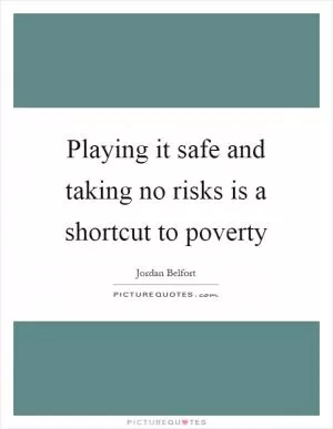Playing it safe and taking no risks is a shortcut to poverty Picture Quote #1