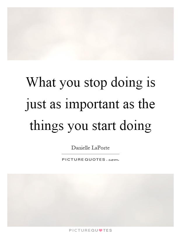What you stop doing is just as important as the things you start doing Picture Quote #1